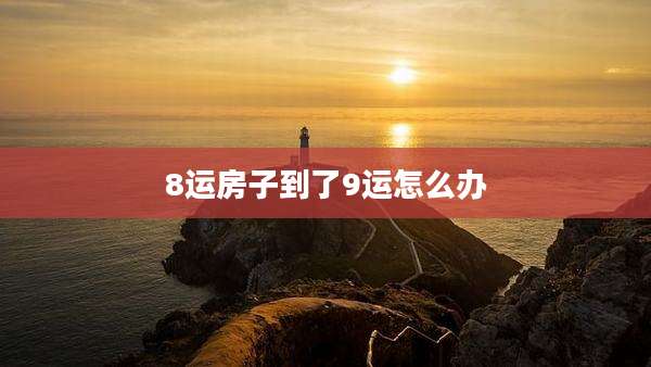 8运房子到了9运怎么办