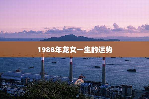 1988年龙女一生的运势