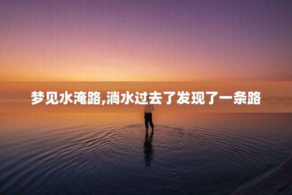 梦见水淹路,淌水过去了发现了一条路