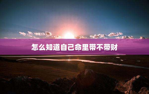 怎么知道自己命里带不带财