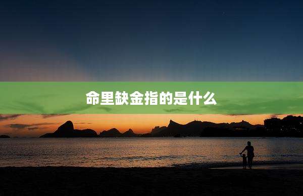 命里缺金指的是什么