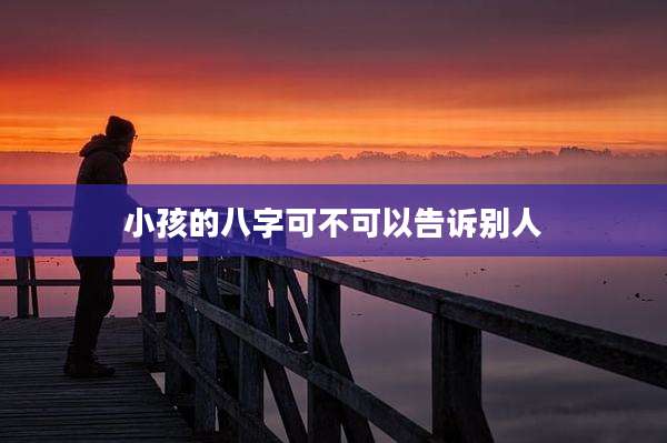 小孩的八字可不可以告诉别人