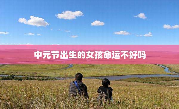 中元节出生的女孩命运不好吗