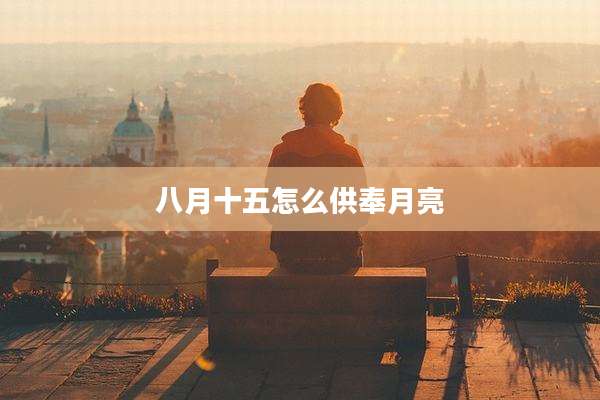 八月十五怎么供奉月亮