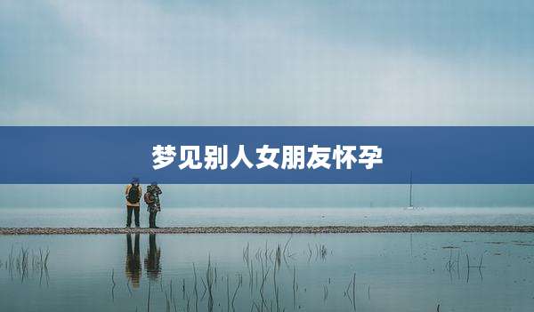 梦见别人女朋友怀孕