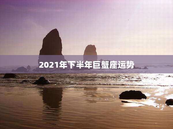 2021年下半年巨蟹座运势