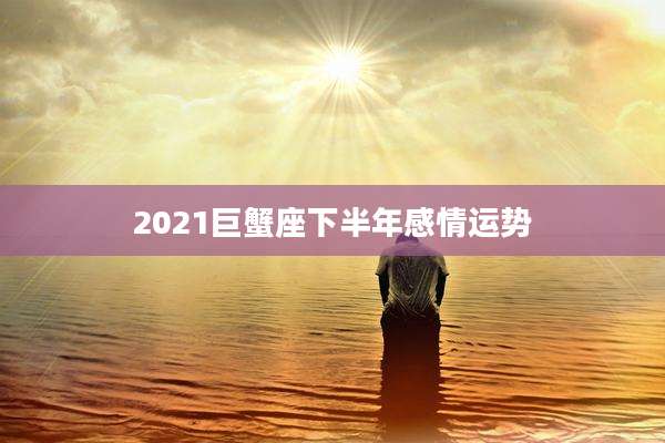 2021巨蟹座下半年感情运势