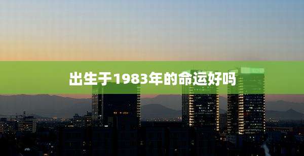 出生于1983年的命运好吗