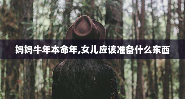 妈妈牛年本命年,女儿应该准备什么东西