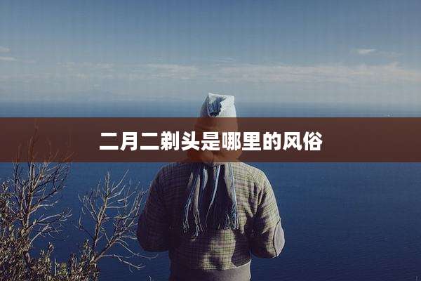 二月二剃头是哪里的风俗