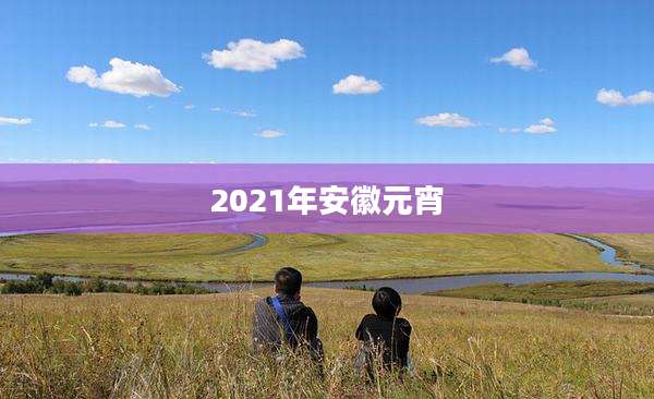 2021年安徽元宵