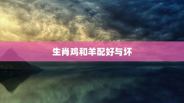 生肖鸡和羊配好与坏