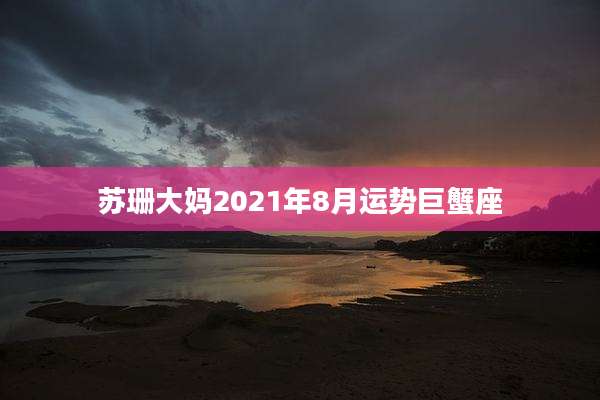 苏珊大妈2021年8月运势巨蟹座