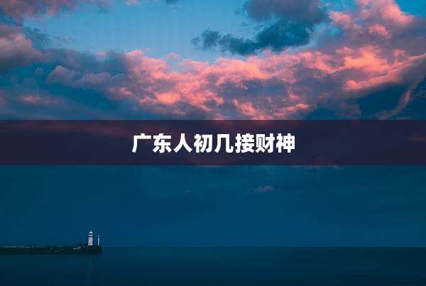 广东人初几接财神