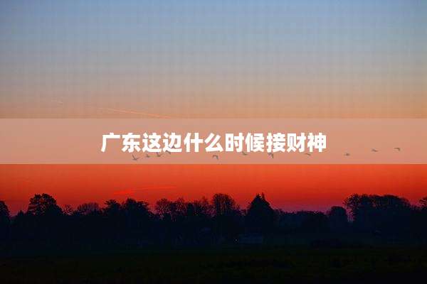 广东这边什么时候接财神
