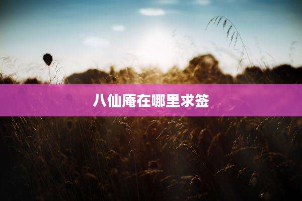 八仙庵在哪里求签