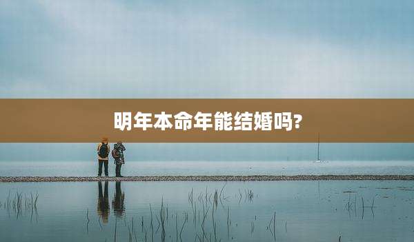 明年本命年能结婚吗?