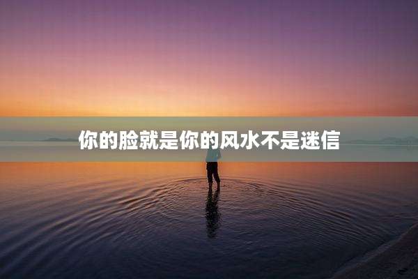 你的脸就是你的风水不是迷信
