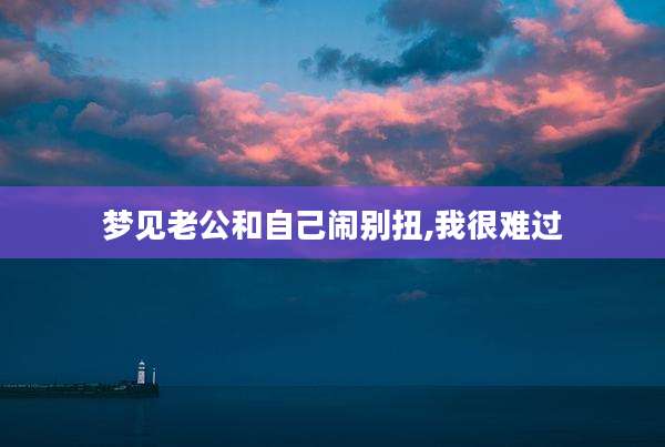 梦见老公和自己闹别扭,我很难过