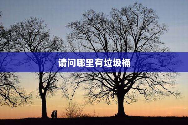请问哪里有垃圾桶