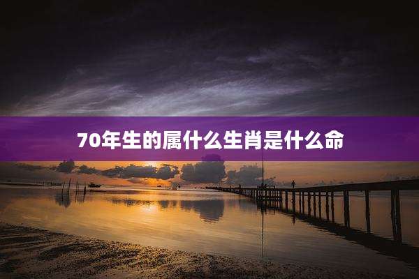 70年生的属什么生肖是什么命