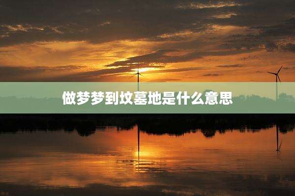 做梦梦到坟墓地是什么意思