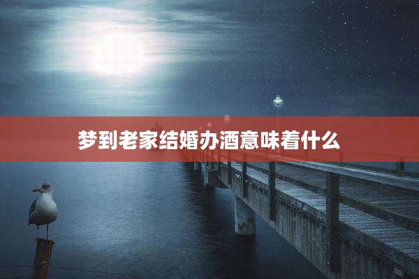 梦到老家结婚办酒意味着什么