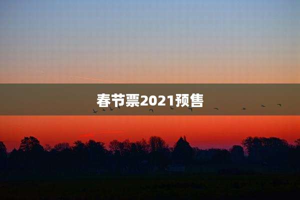 春节票2021预售