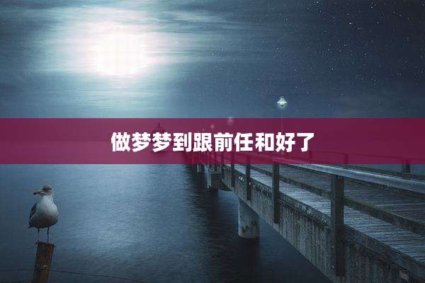 做梦梦到跟前任和好了