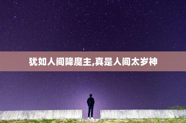 犹如人间降魔主,真是人间太岁神
