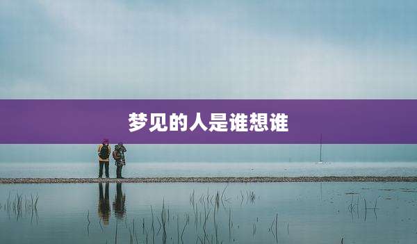 梦见的人是谁想谁