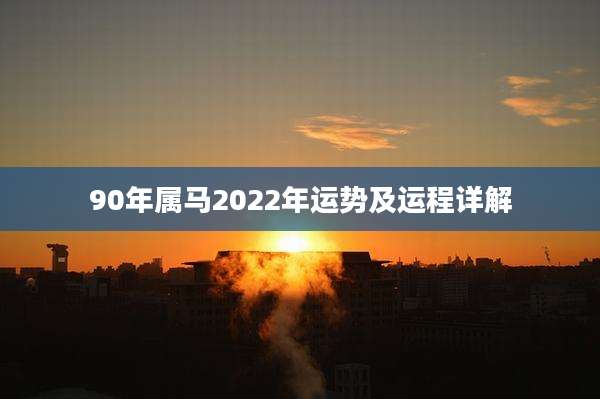 90年属马2022年运势及运程详解