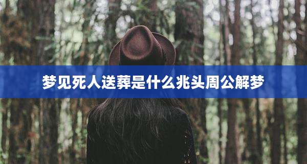 梦见死人送葬是什么兆头周公解梦