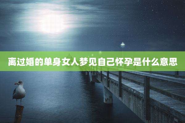 离过婚的单身女人梦见自己怀孕是什么意思