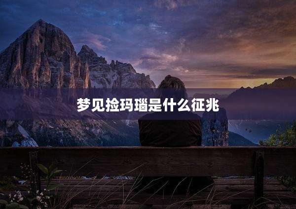 梦见捡玛瑙是什么征兆