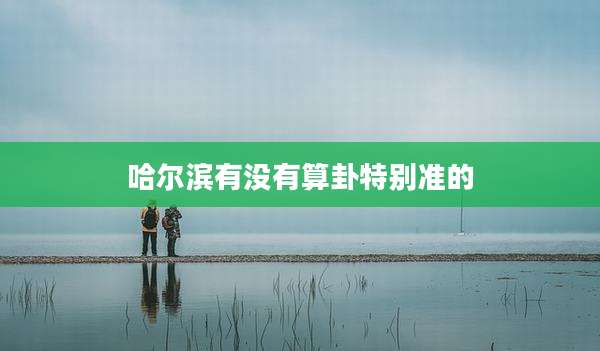 哈尔滨有没有算卦特别准的