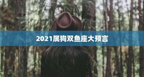2021属狗双鱼座大预言