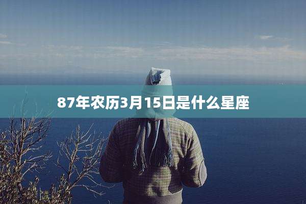 87年农历3月15日是什么星座