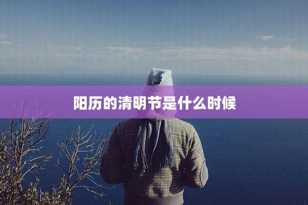 阳历的清明节是什么时候