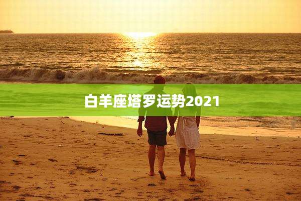 白羊座塔罗运势2021