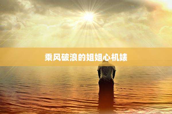 乘风破浪的姐姐心机婊