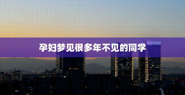 孕妇梦见很多年不见的同学