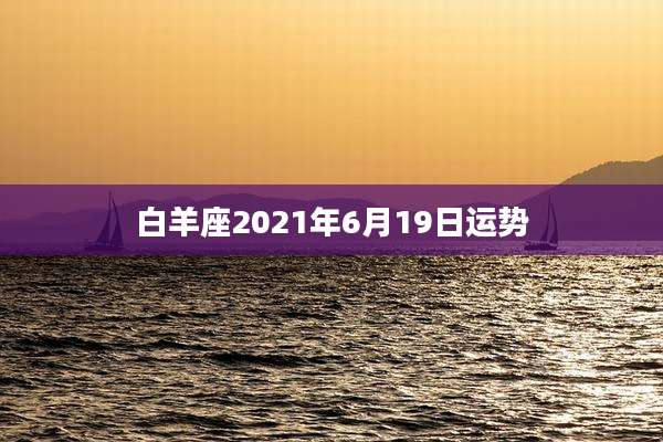 白羊座2021年6月19日运势