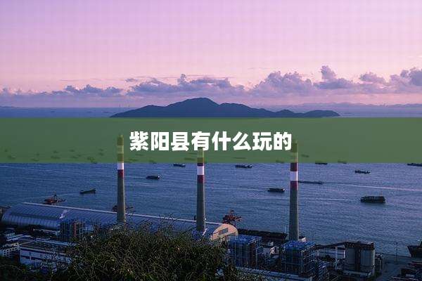 紫阳县有什么玩的