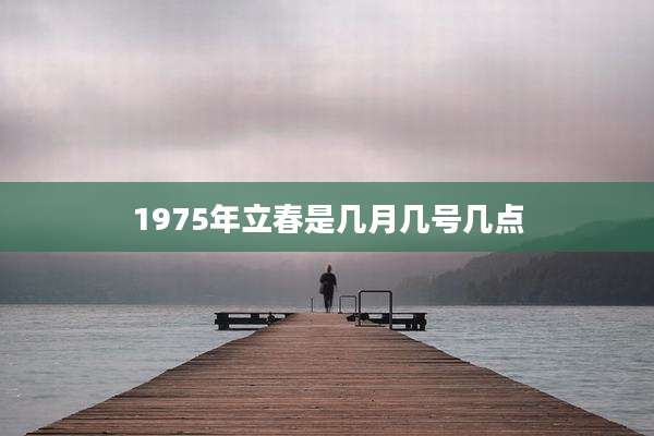 1975年立春是几月几号几点