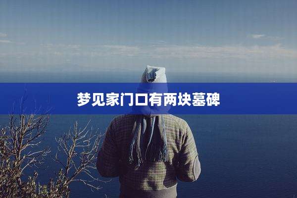 梦见家门口有两块墓碑