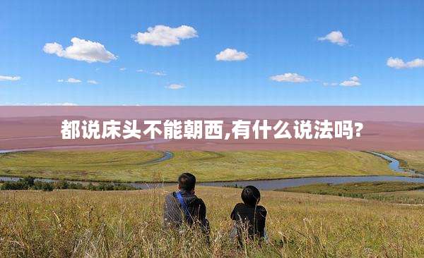 都说床头不能朝西,有什么说法吗?