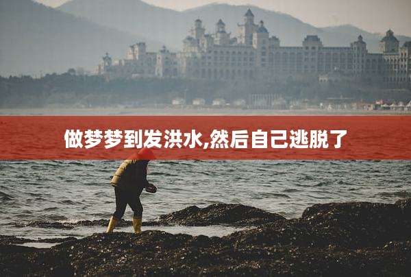 做梦梦到发洪水,然后自己逃脱了