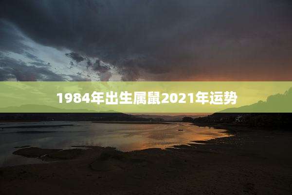 1984年出生属鼠2021年运势