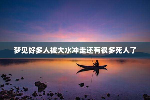 梦见好多人被大水冲走还有很多死人了